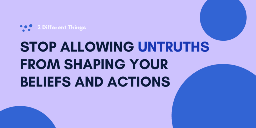 Stop Allowing Untruths From Shaping Your Beliefs and Actions