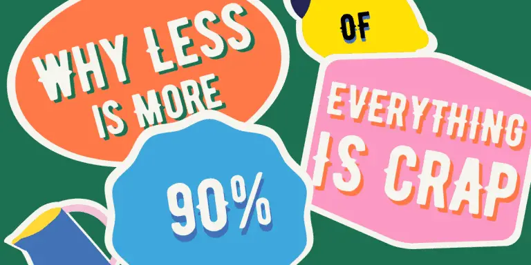Why Less is More - 9O% OF EVERYTHING IS CRAP 9 Why Less is More – 9O% OF EVERYTHING IS CRAP