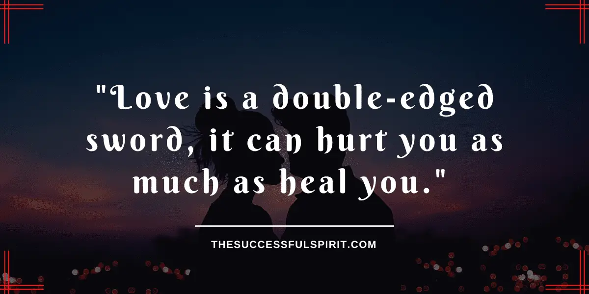 Love is a doubleedged sword, it can hurt you as much as heal you