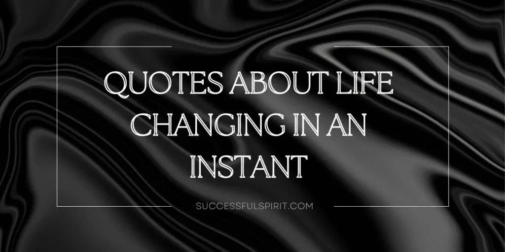 20 Quotes About Life Changing In An Instant 1 20 Quotes About Life Changing In An Instant