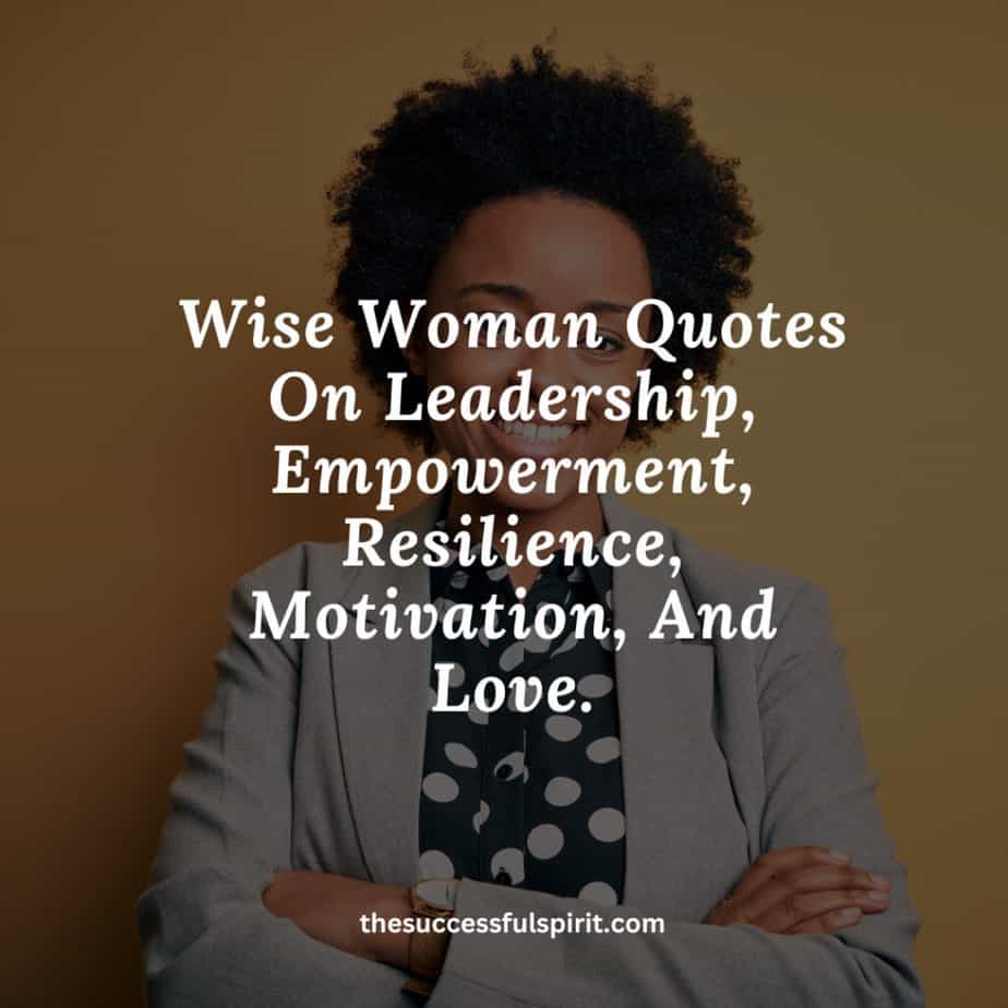 Wise Woman Quotes on Leadership, Empowerment, Resilience, Motivation, and Love.