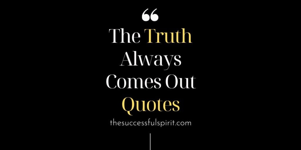 The Truth Always Comes Out Quotes