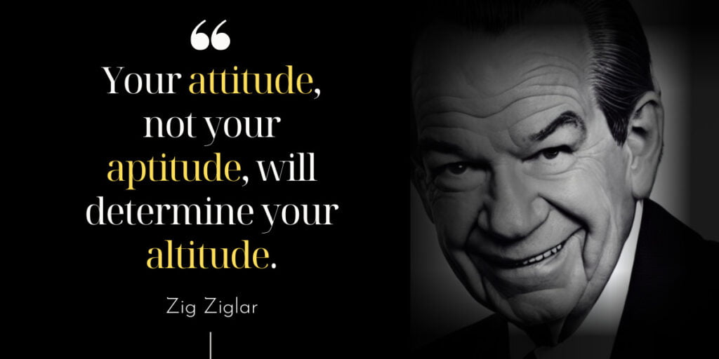 Your Attitude, Not Your Aptitude, Will Determine Your Altitude.