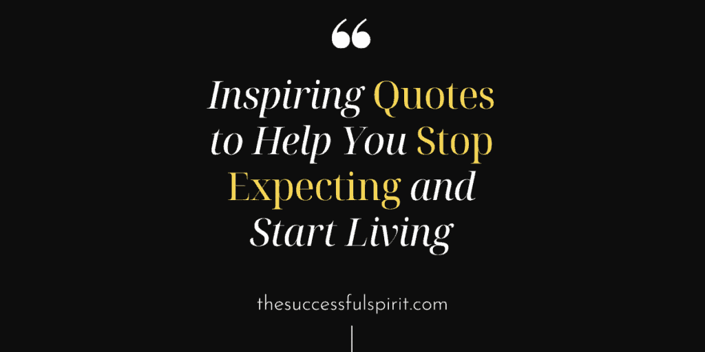 Inspiring Stop Expecting Quotes and Start Living