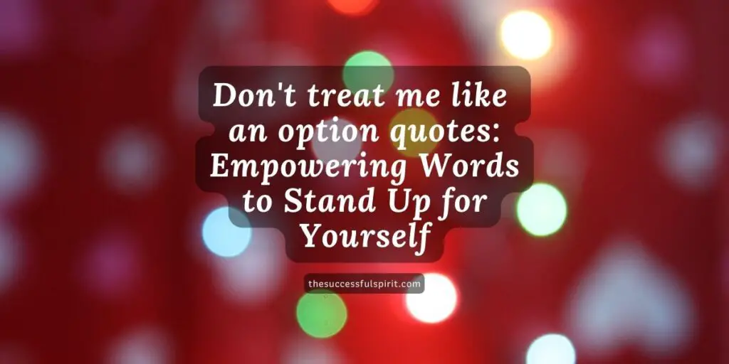 Don't treat me like an option quotes: Empowering Words to Stand Up for Yourself