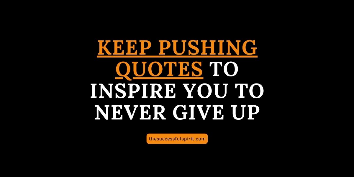 300 Keep Pushing Quotes to Inspire You to Never Give Up | Successful Spirit